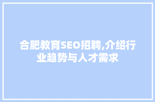 合肥教育SEO招聘,介绍行业趋势与人才需求