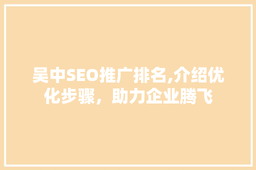吴中SEO推广排名,介绍优化步骤，助力企业腾飞