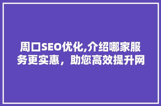 周口SEO优化,介绍哪家服务更实惠，助您高效提升网站排名