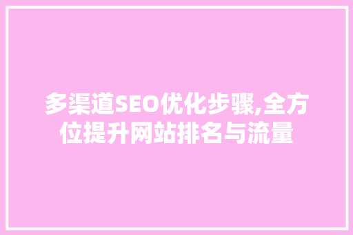 多渠道SEO优化步骤,全方位提升网站排名与流量