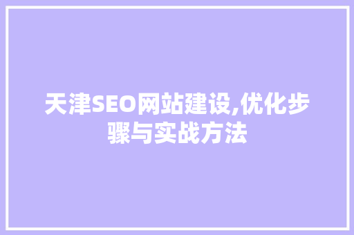 天津SEO网站建设,优化步骤与实战方法