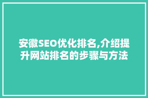 安徽SEO优化排名,介绍提升网站排名的步骤与方法