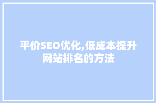 平价SEO优化,低成本提升网站排名的方法