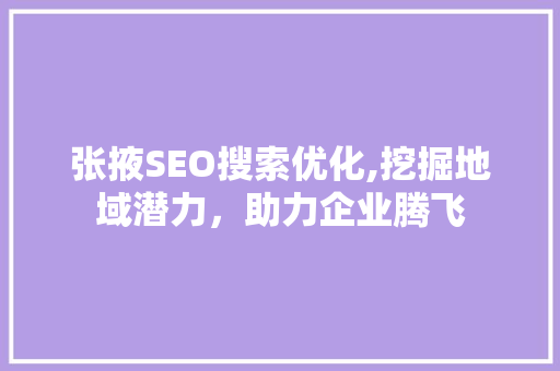 张掖SEO搜索优化,挖掘地域潜力，助力企业腾飞