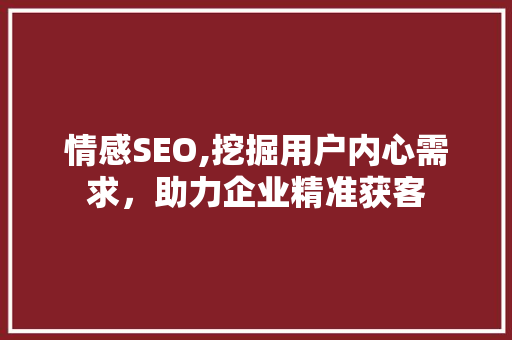 情感SEO,挖掘用户内心需求，助力企业精准获客