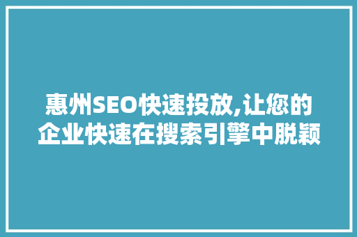 惠州SEO快速投放,让您的企业快速在搜索引擎中脱颖而出  第1张
