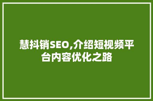 慧抖销SEO,介绍短视频平台内容优化之路