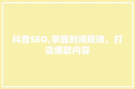 抖音SEO,掌握时间规律，打造爆款内容