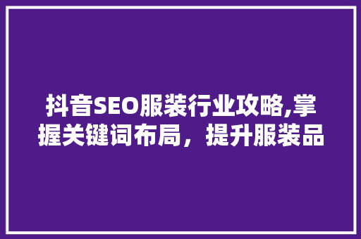 抖音SEO服装行业攻略,掌握关键词布局，提升服装品牌曝光度