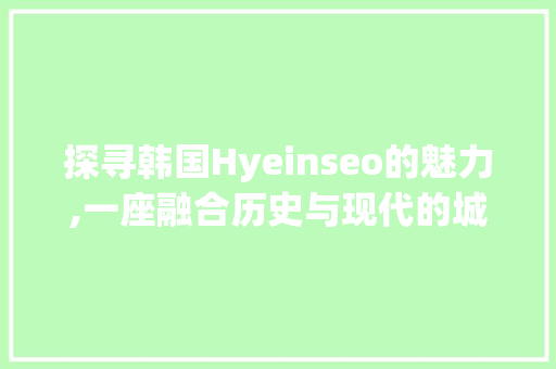 探寻韩国Hyeinseo的魅力,一座融合历史与现代的城市