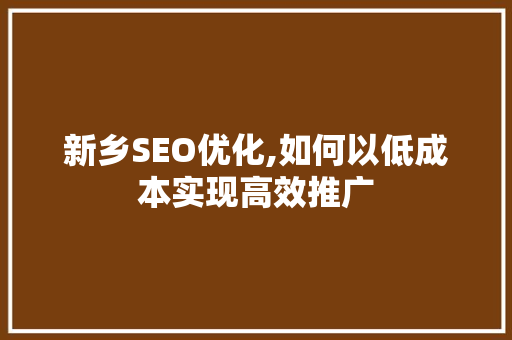 新乡SEO优化,如何以低成本实现高效推广