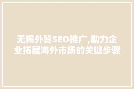 无锡外贸SEO推广,助力企业拓展海外市场的关键步骤