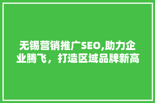 无锡营销推广SEO,助力企业腾飞，打造区域品牌新高度