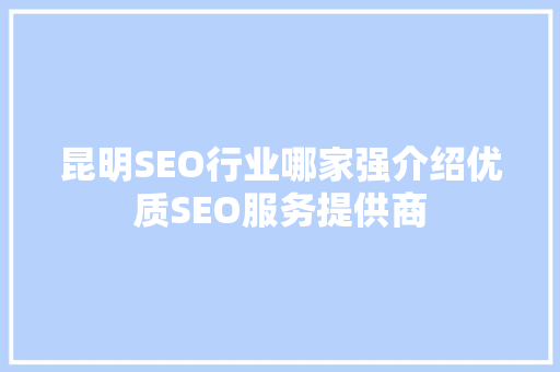 昆明SEO行业哪家强介绍优质SEO服务提供商