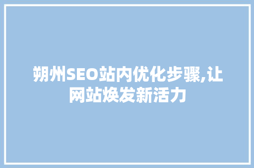 朔州SEO站内优化步骤,让网站焕发新活力
