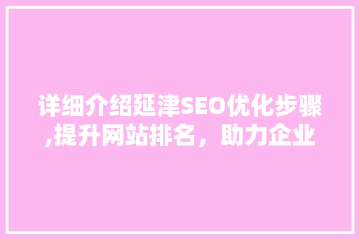 详细介绍延津SEO优化步骤,提升网站排名，助力企业腾飞