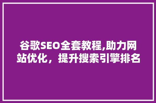 谷歌SEO全套教程,助力网站优化，提升搜索引擎排名