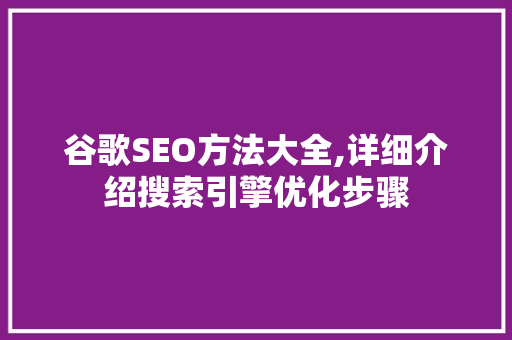 谷歌SEO方法大全,详细介绍搜索引擎优化步骤
