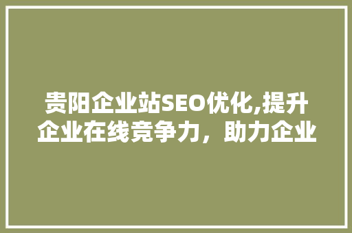 贵阳企业站SEO优化,提升企业在线竞争力，助力企业腾飞