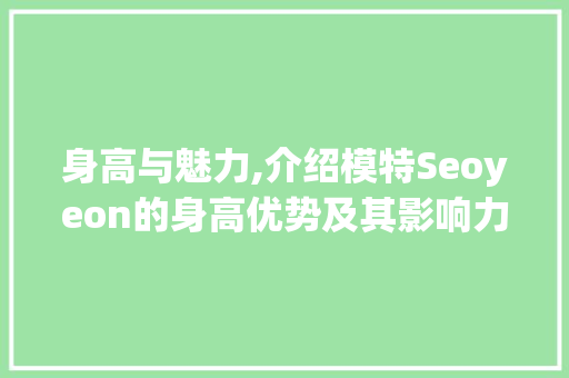 身高与魅力,介绍模特Seoyeon的身高优势及其影响力