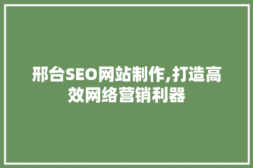邢台SEO网站制作,打造高效网络营销利器