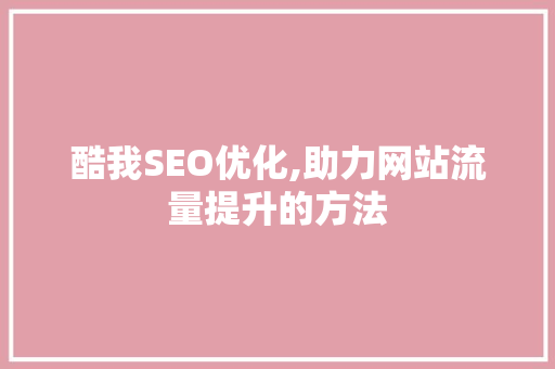 酷我SEO优化,助力网站流量提升的方法