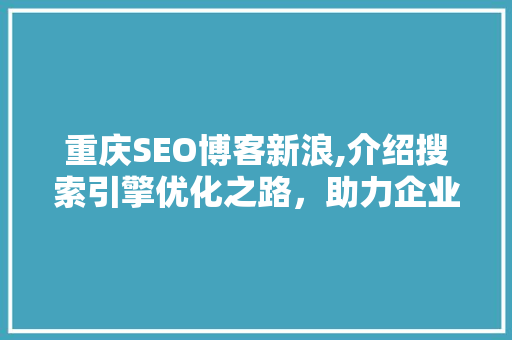 重庆SEO博客新浪,介绍搜索引擎优化之路，助力企业腾飞