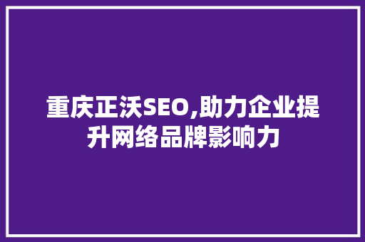 重庆正沃SEO,助力企业提升网络品牌影响力