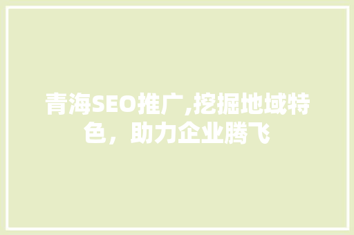 青海SEO推广,挖掘地域特色，助力企业腾飞