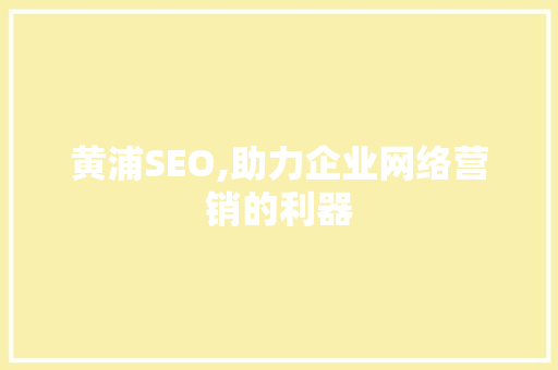 黄浦SEO,助力企业网络营销的利器