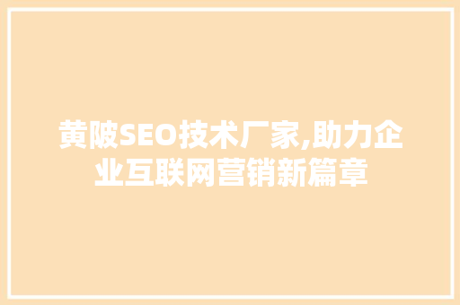 黄陂SEO技术厂家,助力企业互联网营销新篇章