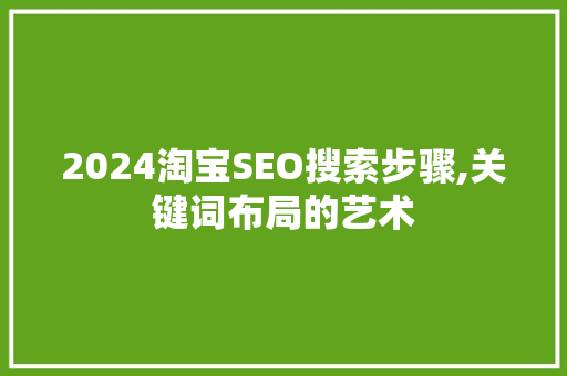 2024淘宝SEO搜索步骤,关键词布局的艺术