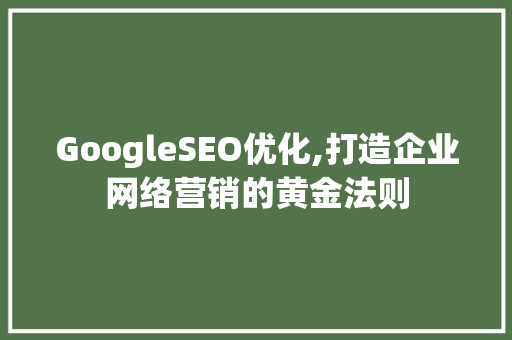GoogleSEO优化,打造企业网络营销的黄金法则