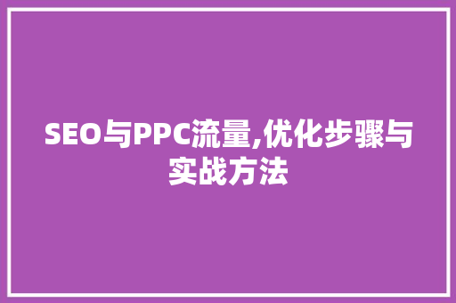 SEO与PPC流量,优化步骤与实战方法