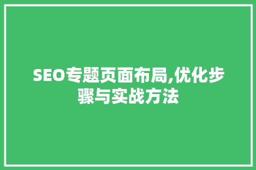 SEO专题页面布局,优化步骤与实战方法