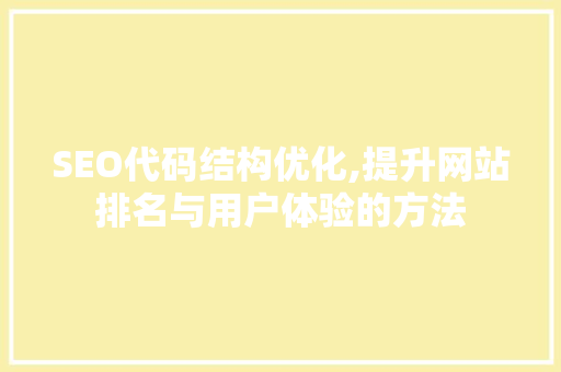 SEO代码结构优化,提升网站排名与用户体验的方法