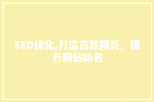 SEO优化,打造高效网页，提升网站排名