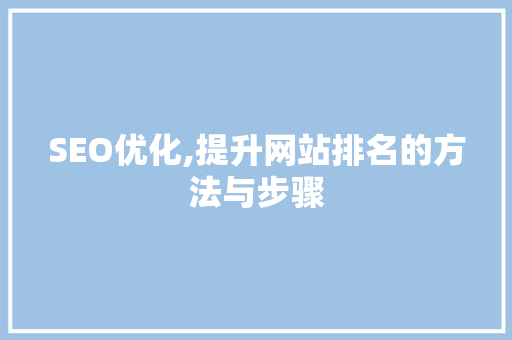 SEO优化,提升网站排名的方法与步骤