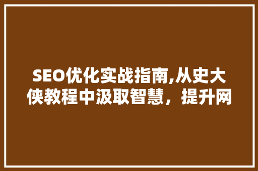 SEO优化实战指南,从史大侠教程中汲取智慧，提升网站排名