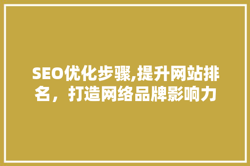 SEO优化步骤,提升网站排名，打造网络品牌影响力
