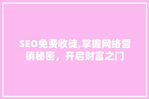 SEO免费收徒,掌握网络营销秘密，开启财富之门