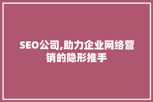 SEO公司,助力企业网络营销的隐形推手