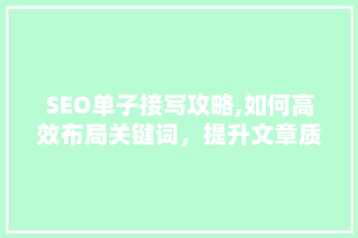 SEO单子接写攻略,如何高效布局关键词，提升文章质量