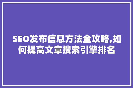 SEO发布信息方法全攻略,如何提高文章搜索引擎排名