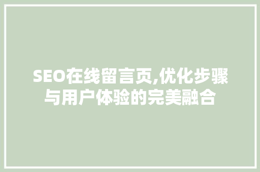 SEO在线留言页,优化步骤与用户体验的完美融合