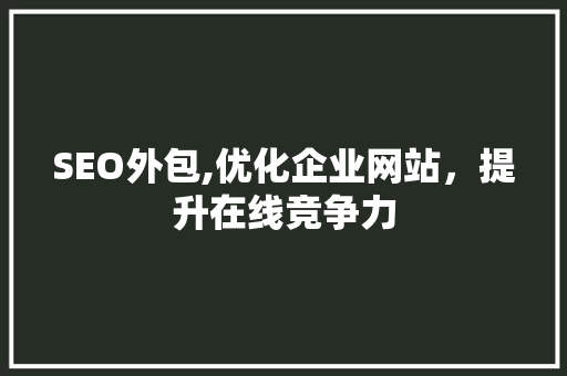 SEO外包,优化企业网站，提升在线竞争力