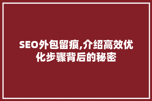 SEO外包留痕,介绍高效优化步骤背后的秘密