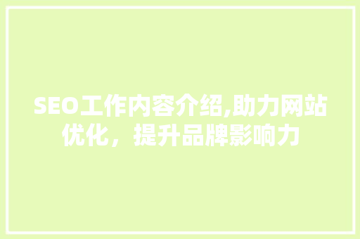 SEO工作内容介绍,助力网站优化，提升品牌影响力