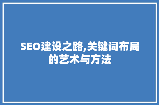SEO建设之路,关键词布局的艺术与方法