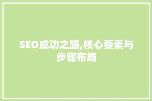 SEO成功之路,核心要素与步骤布局